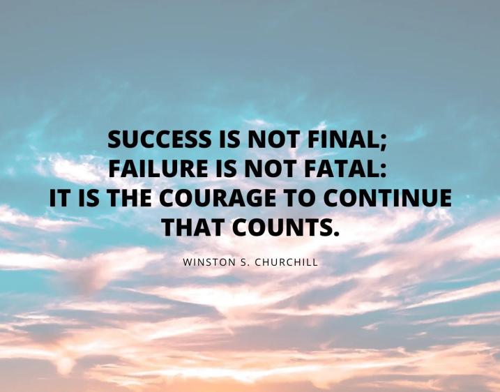 A photo of a quote by Winston Churchill that reads "Success is not final; failure is not fatal: it is the courage to continue that counts." 